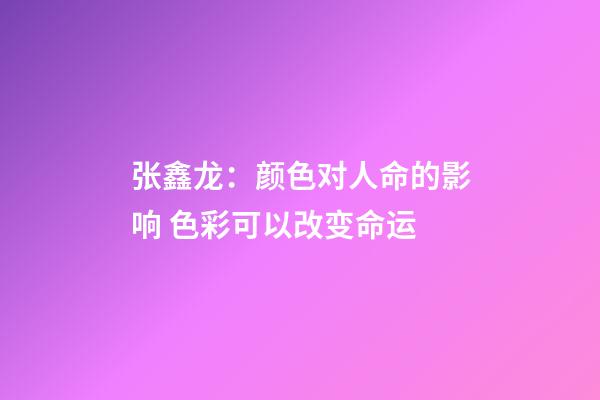 张鑫龙：颜色对人命的影响 色彩可以改变命运